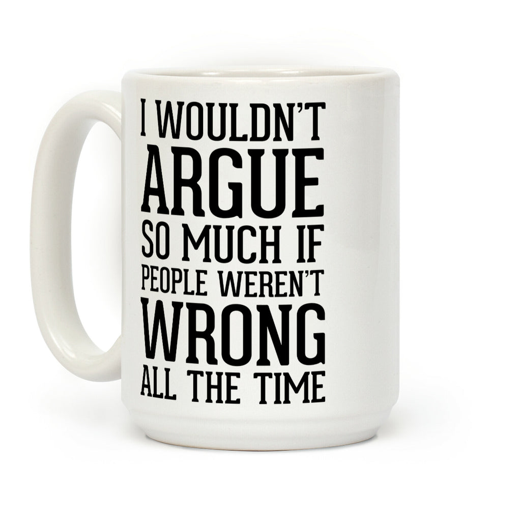 I wouldn't ARGUE so much if people weren't WRONG all the time Coffee Mug