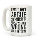 I wouldn't ARGUE so much if people weren't WRONG all the time Coffee Mug
