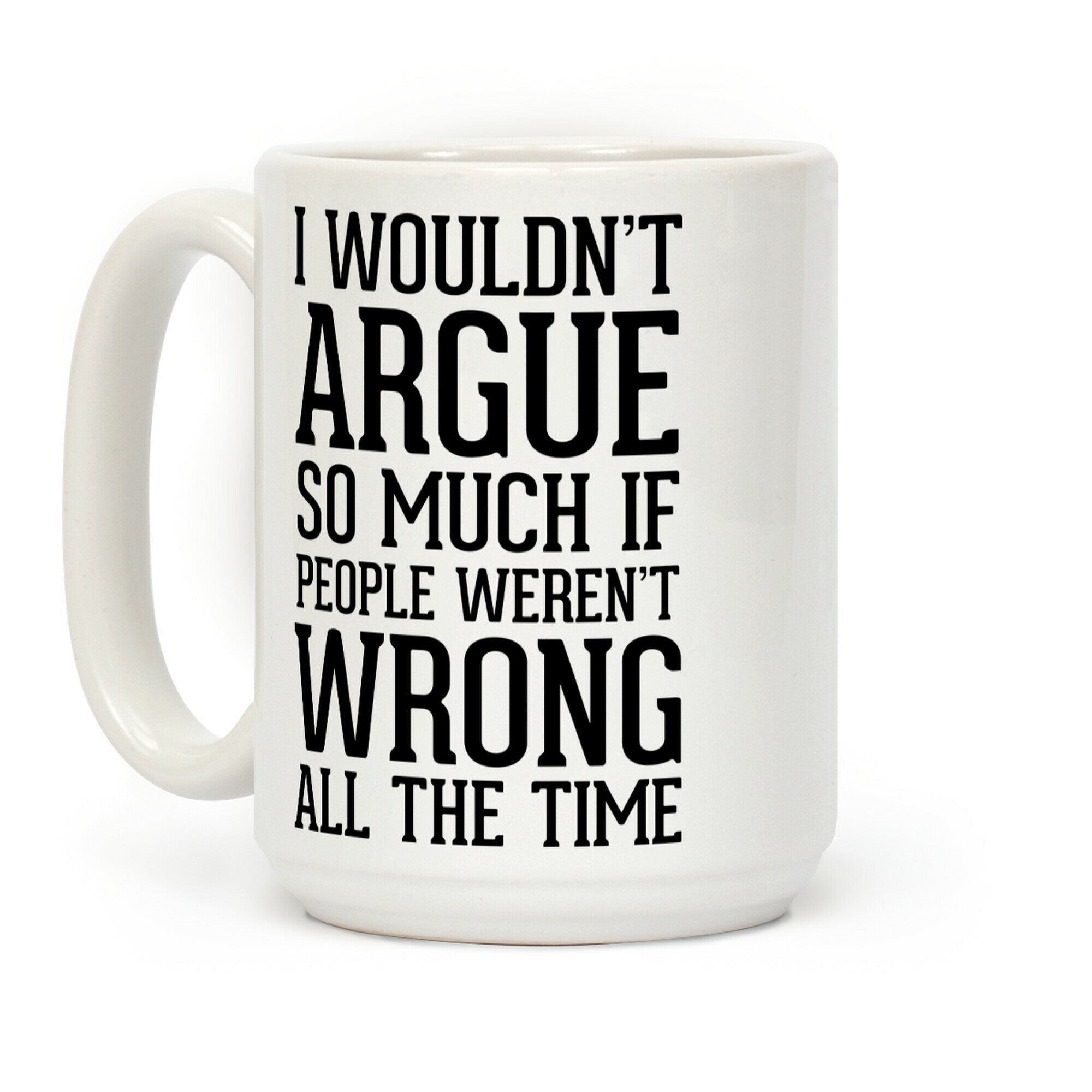 I wouldn't ARGUE so much if people weren't WRONG all the time Coffee Mug