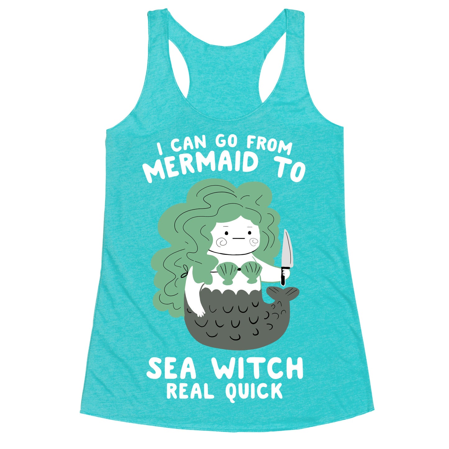 I Can Go From Mermaid To Sea Witch REAL Quick Racerback Tank