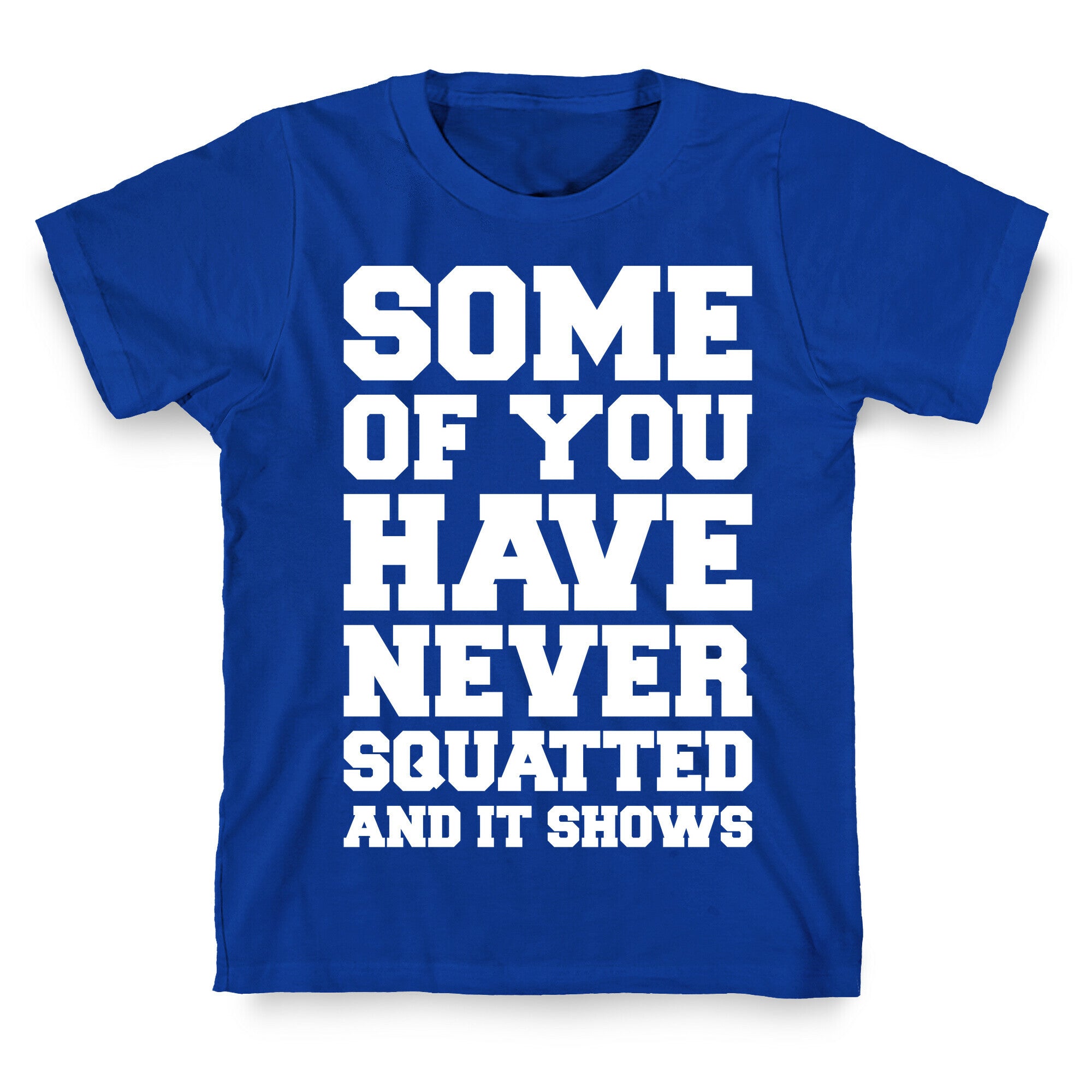 Some Of You Have Never Squatted and It Shows White Print T-Shirt