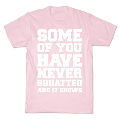 Some Of You Have Never Squatted and It Shows White Print T-Shirt