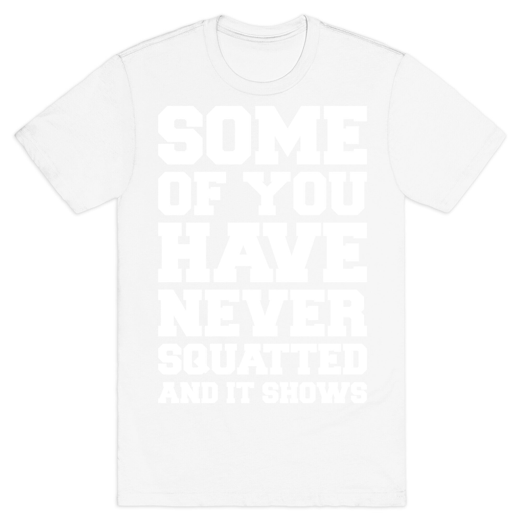 Some Of You Have Never Squatted and It Shows White Print T-Shirt