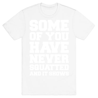 Some Of You Have Never Squatted and It Shows White Print T-Shirt