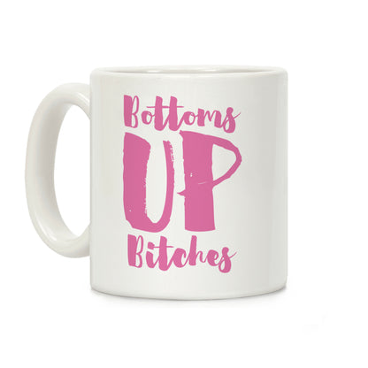 Bottoms Up, B*tches Coffee Mug
