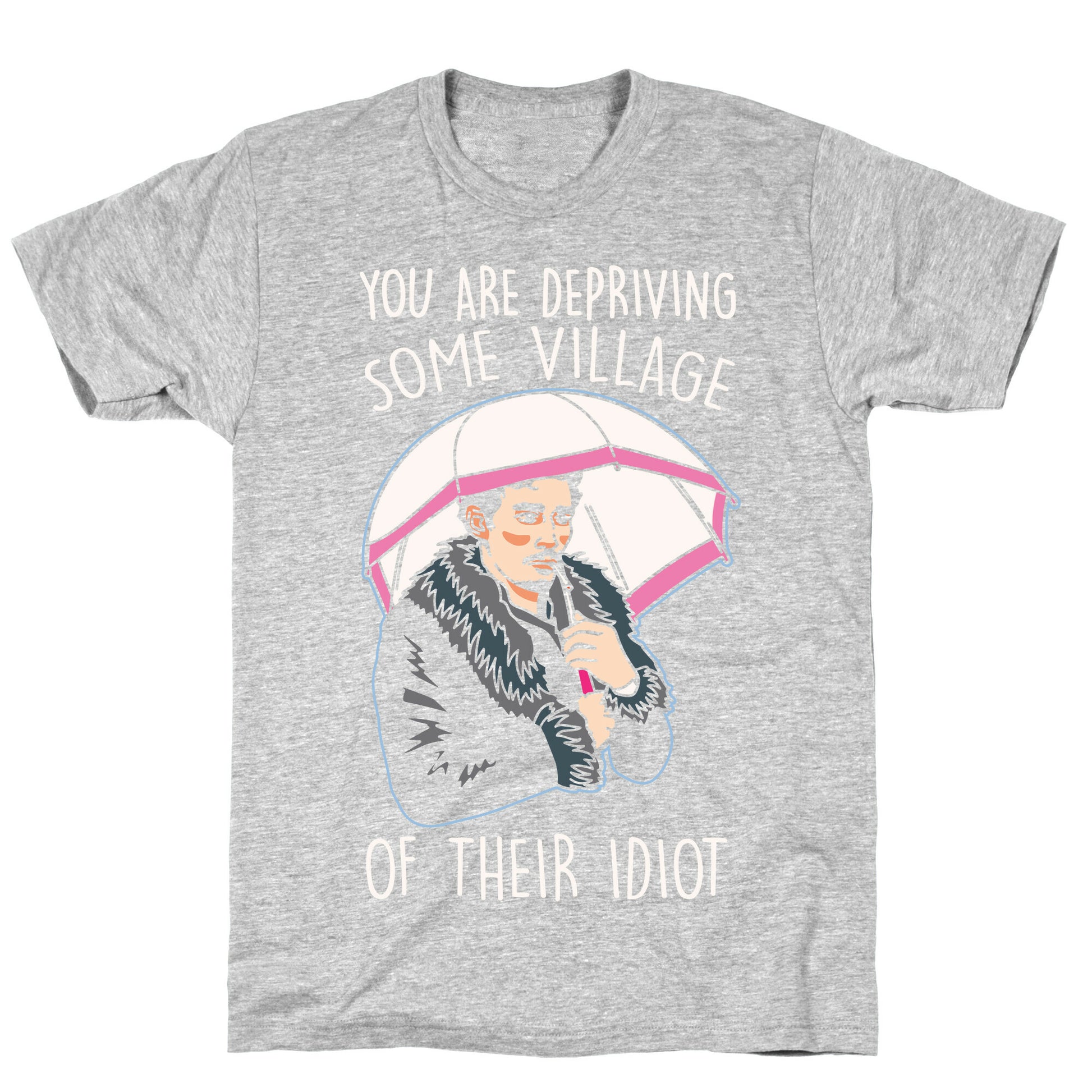 You Are Depriving Some Village of Their Idiot Quote Parody White Print T-Shirt