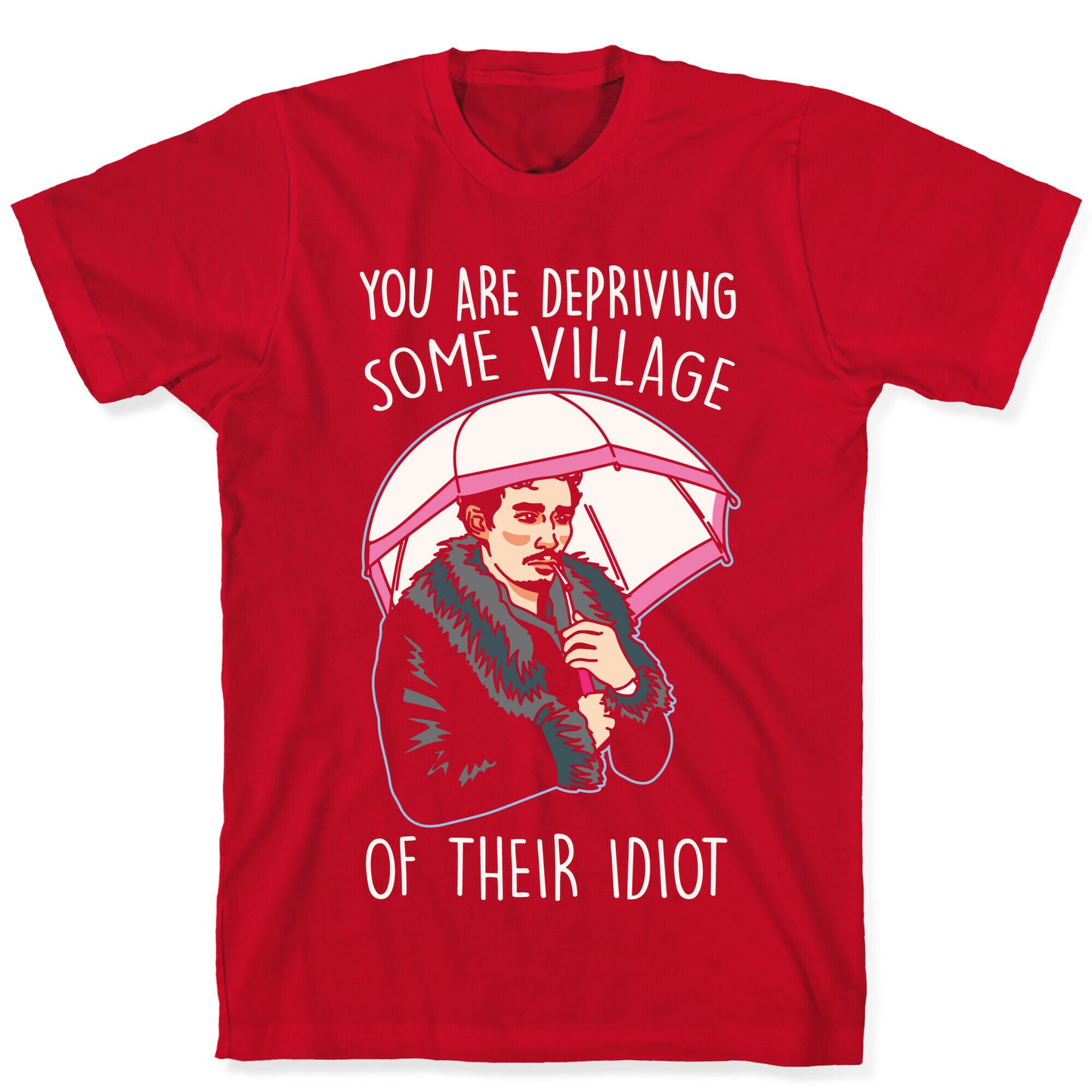 You Are Depriving Some Village of Their Idiot Quote Parody White Print T-Shirt