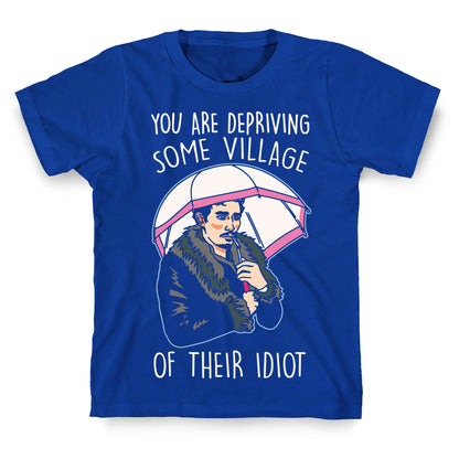 You Are Depriving Some Village of Their Idiot Quote Parody White Print T-Shirt