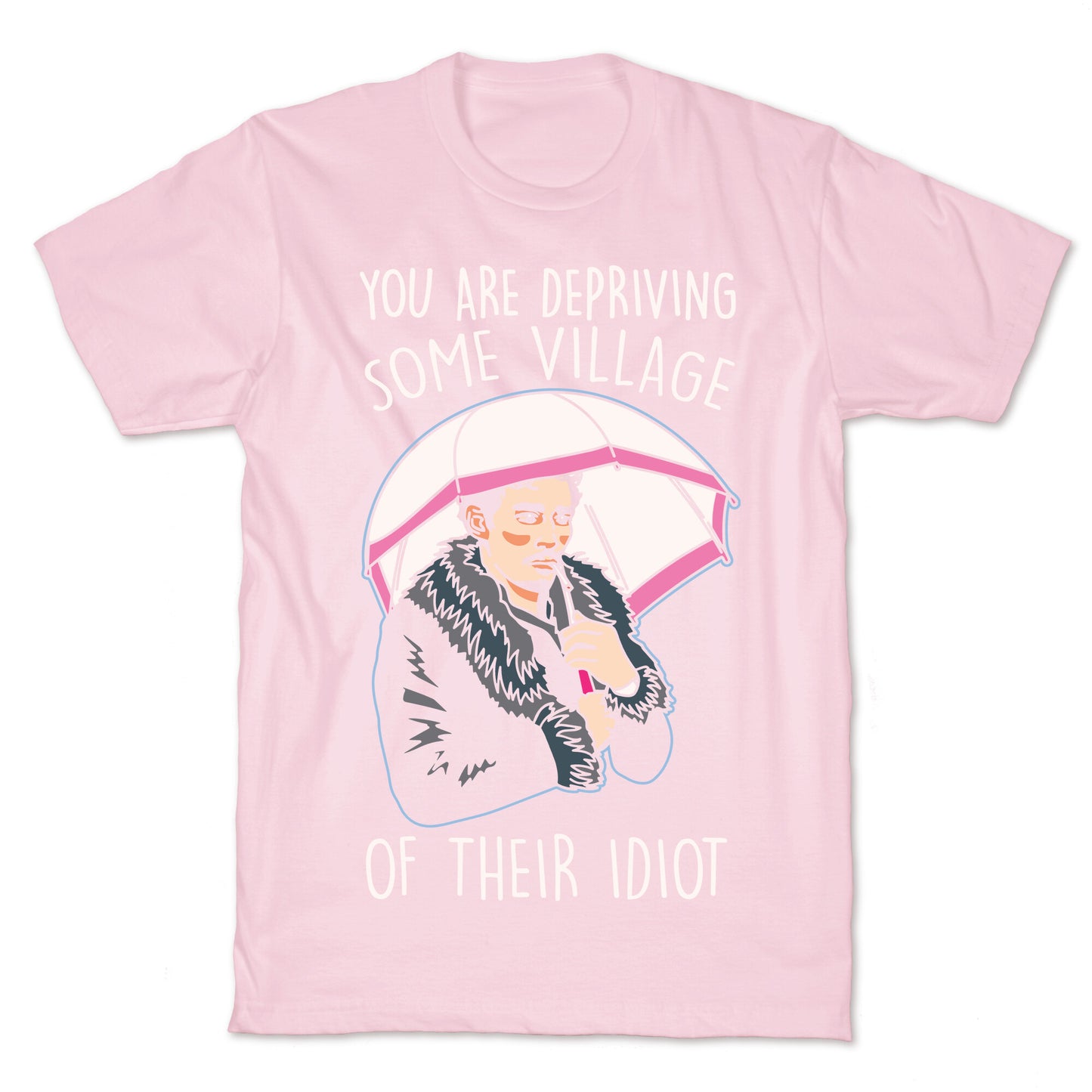 You Are Depriving Some Village of Their Idiot Quote Parody White Print T-Shirt