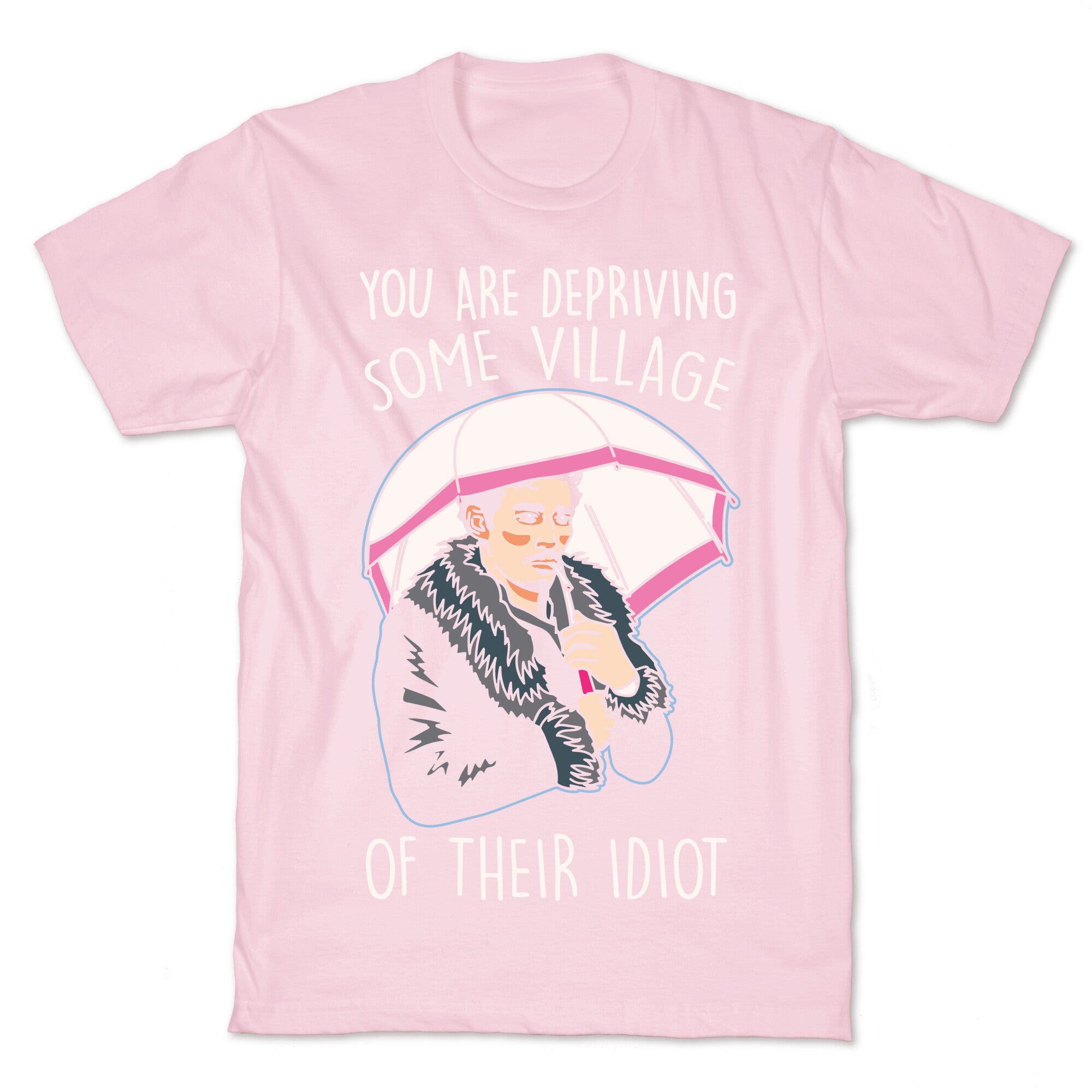 You Are Depriving Some Village of Their Idiot Quote Parody White Print T-Shirt