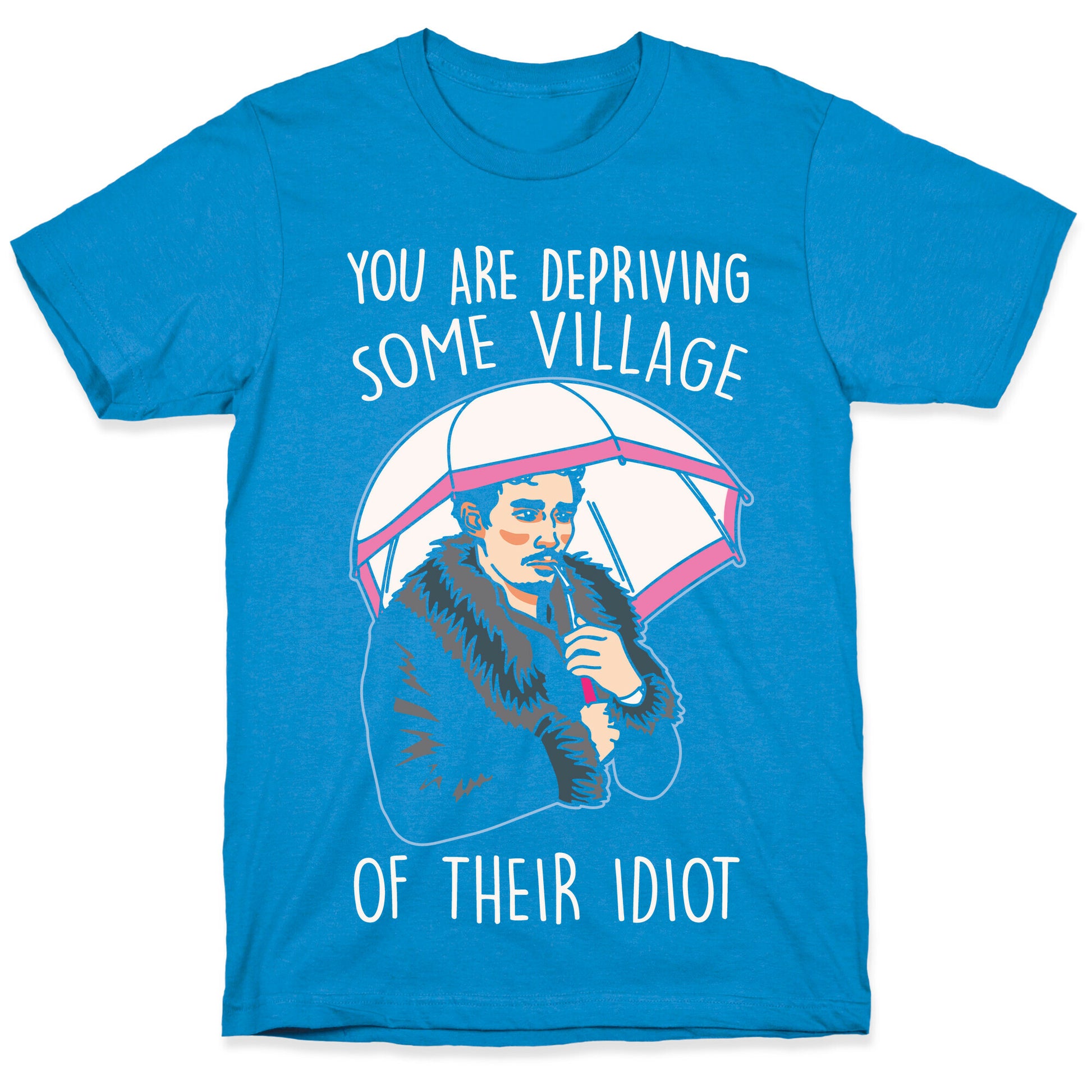 You Are Depriving Some Village of Their Idiot Quote Parody White Print T-Shirt