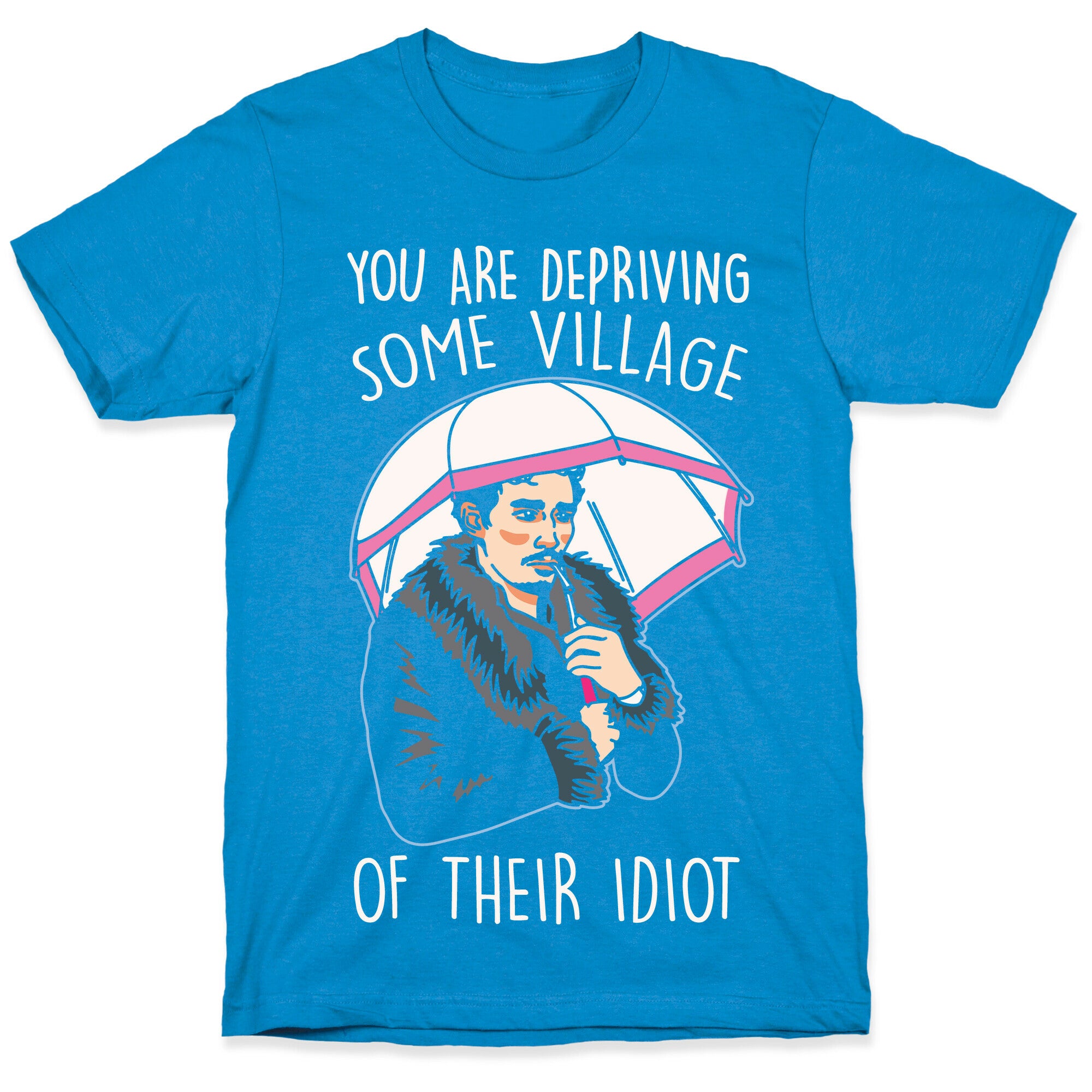 You Are Depriving Some Village of Their Idiot Quote Parody White Print T-Shirt