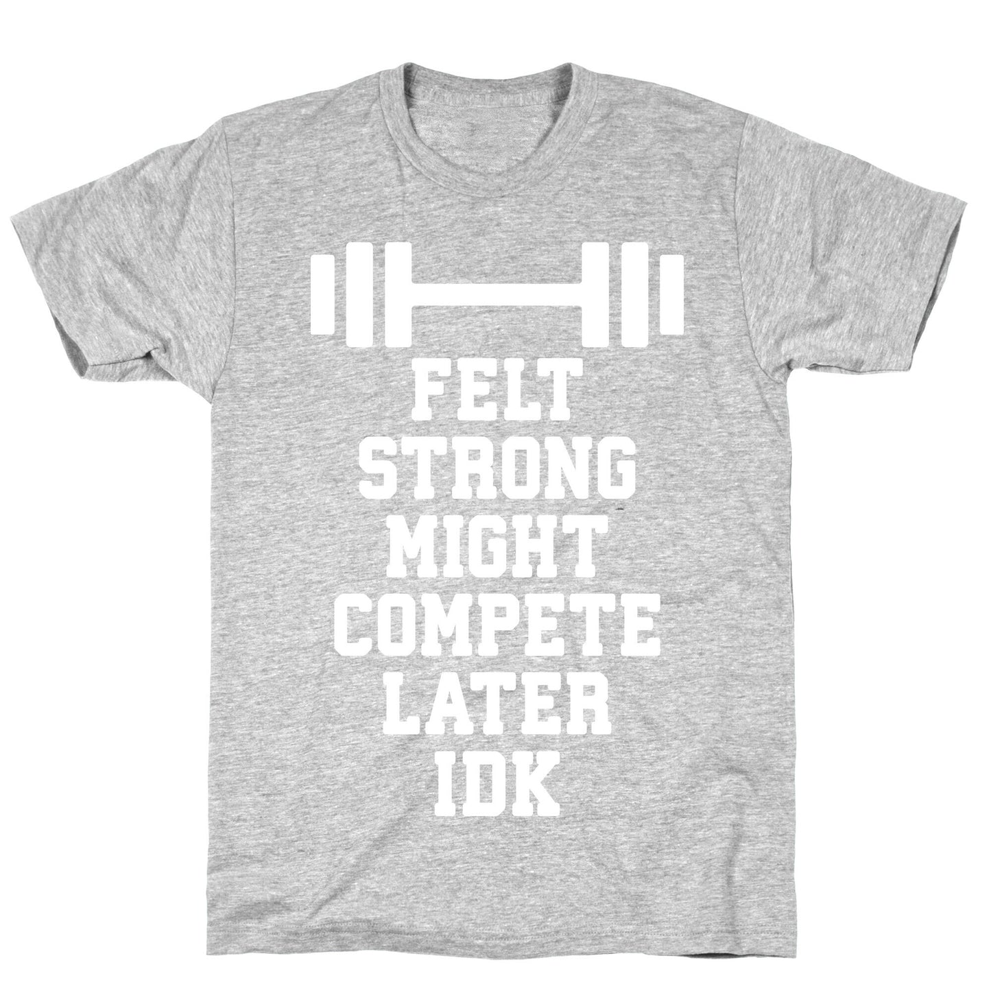 Felt Strong Might Compete Later Idk T-Shirt