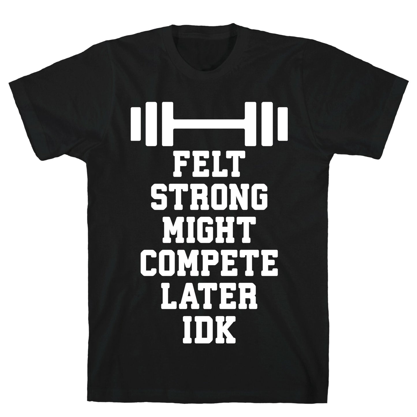 Felt Strong Might Compete Later Idk T-Shirt