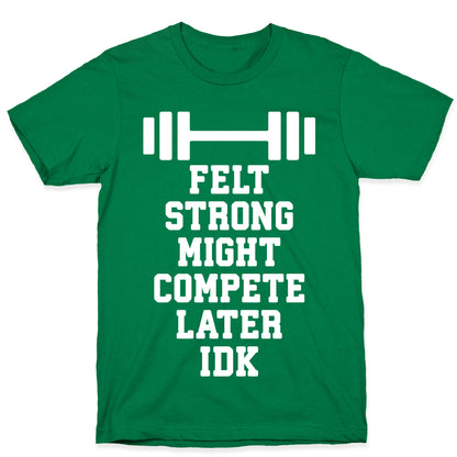 Felt Strong Might Compete Later Idk T-Shirt