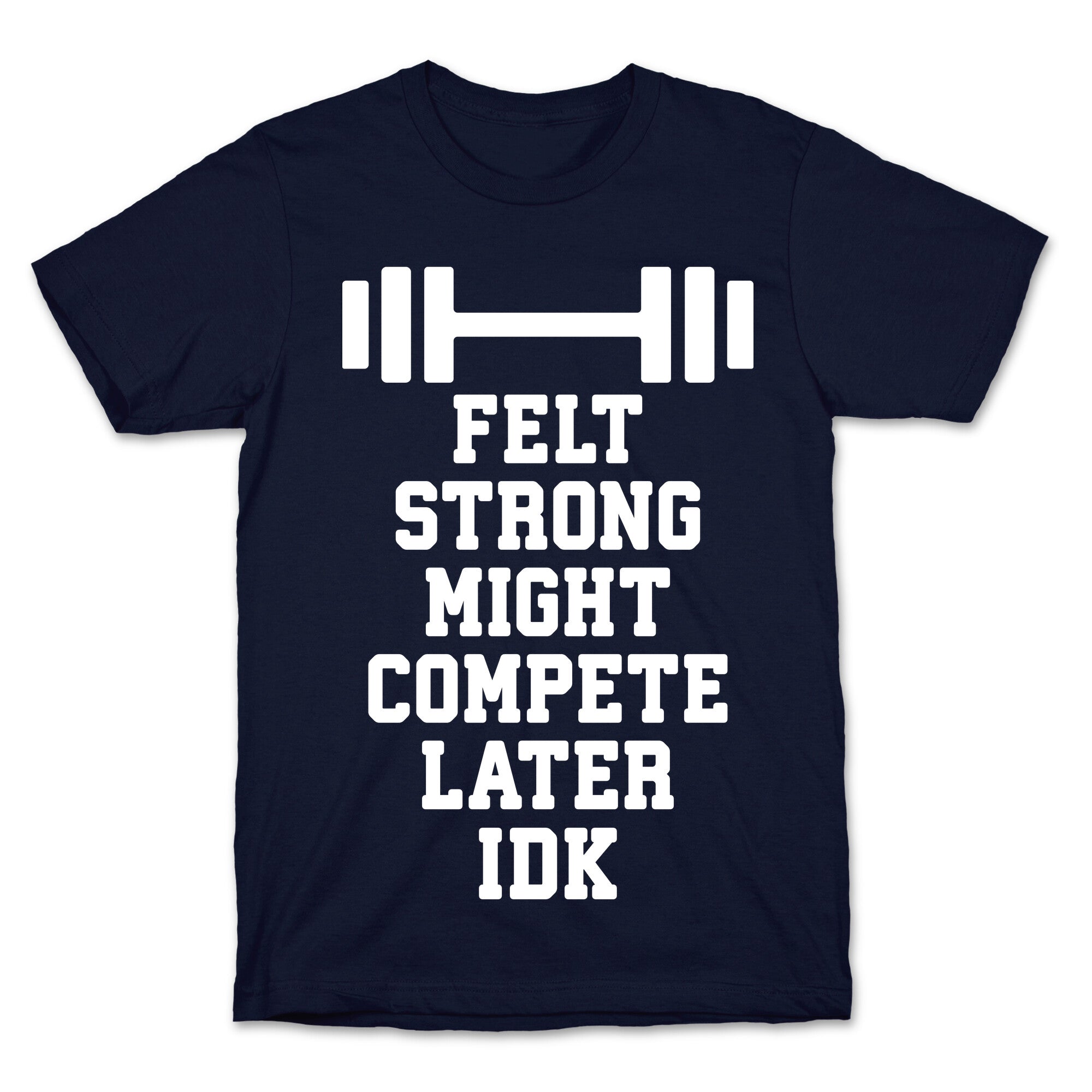 Felt Strong Might Compete Later Idk T-Shirt