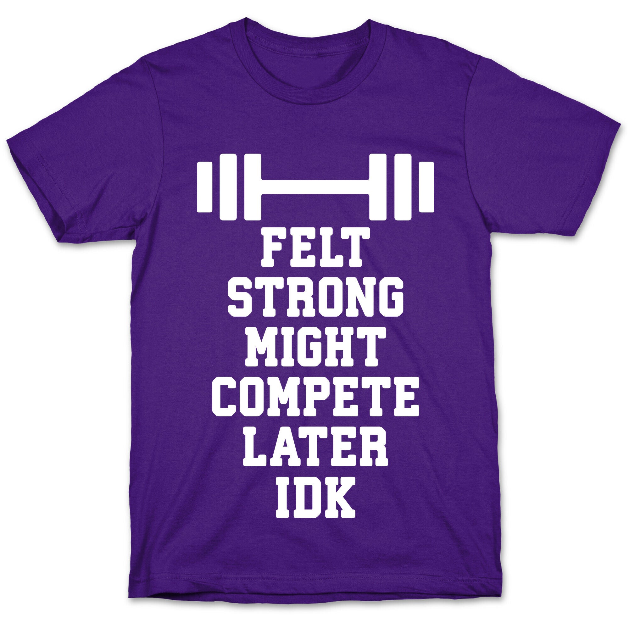Felt Strong Might Compete Later Idk T-Shirt