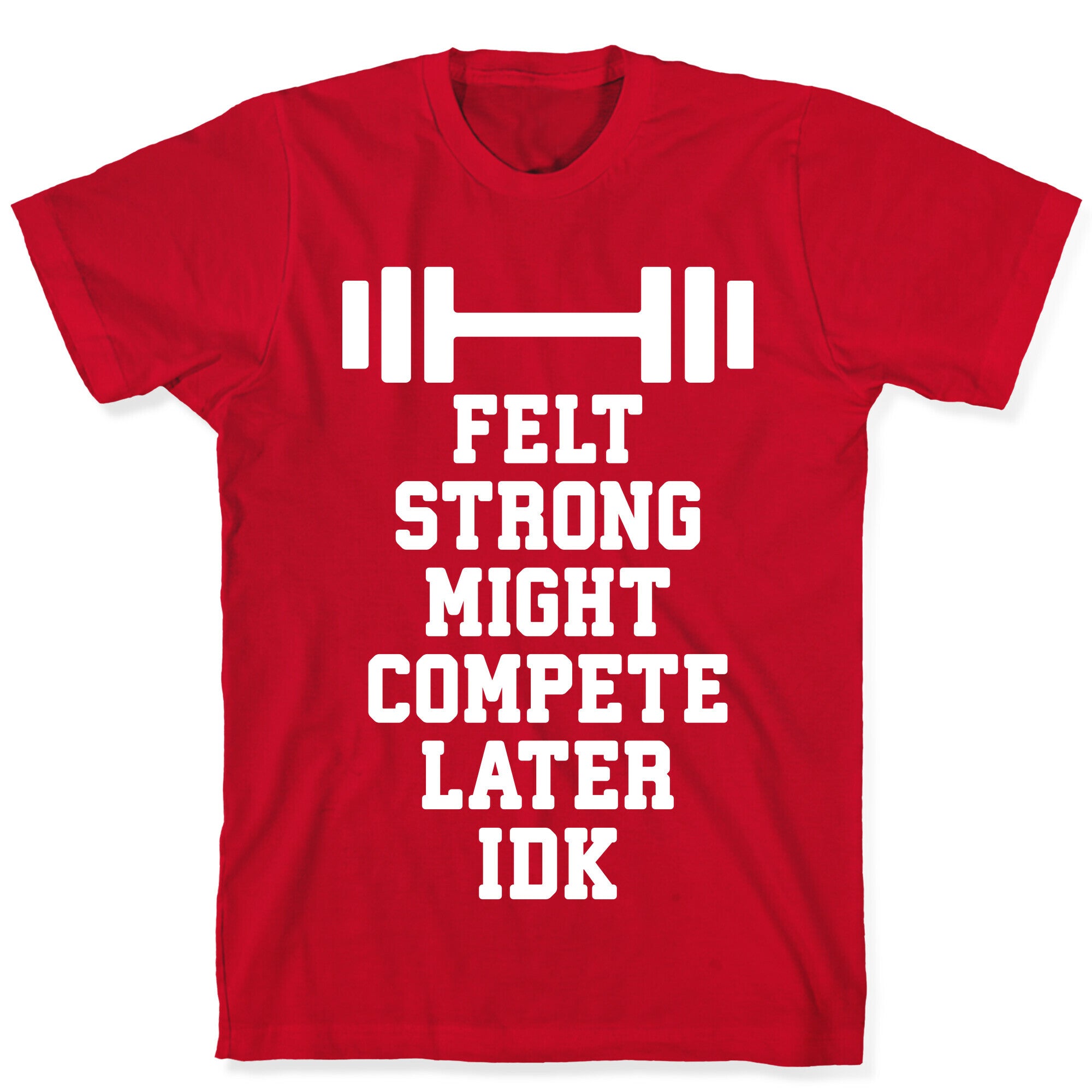 Felt Strong Might Compete Later Idk T-Shirt