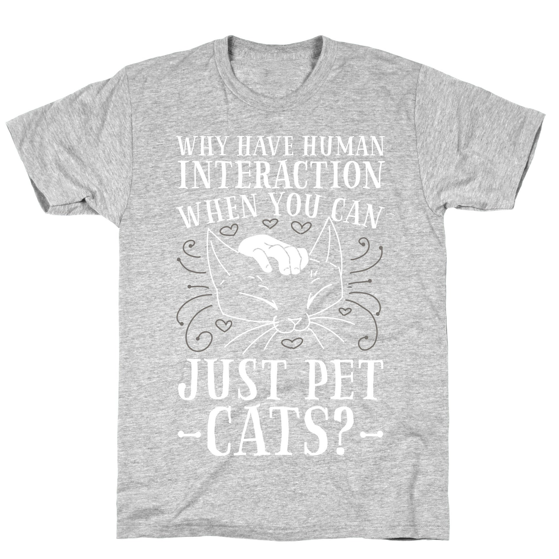 Why Have Human Interaction When you Can Just Pet Cats?  T-Shirt
