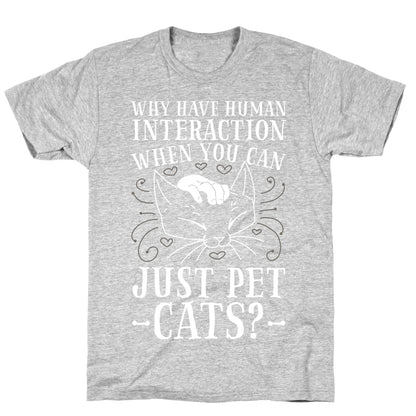 Why Have Human Interaction When you Can Just Pet Cats?  T-Shirt