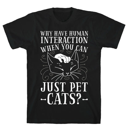 Why Have Human Interaction When you Can Just Pet Cats?  T-Shirt