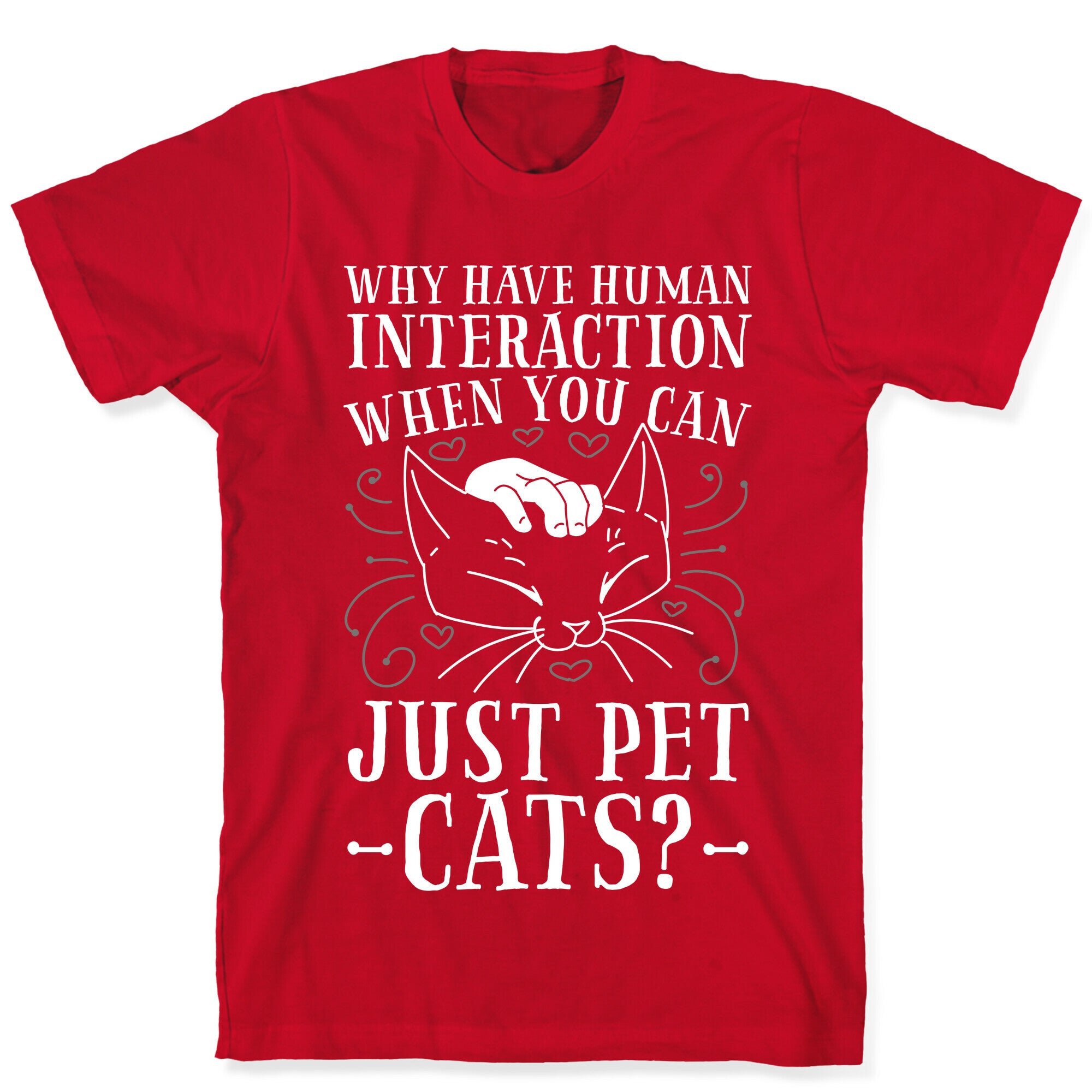 Why Have Human Interaction When you Can Just Pet Cats?  T-Shirt