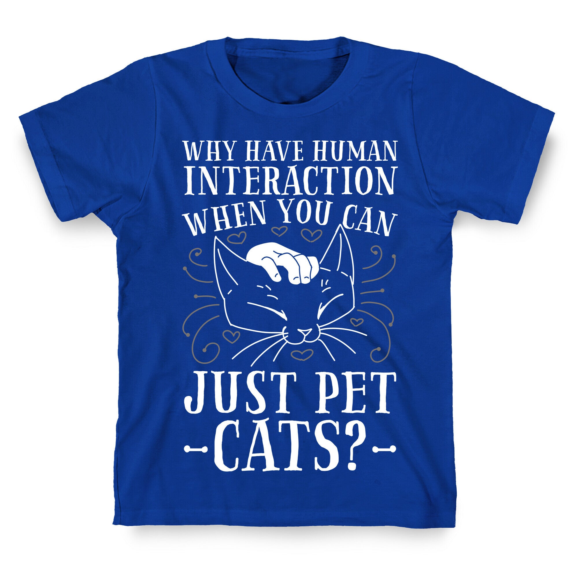 Why Have Human Interaction When you Can Just Pet Cats?  T-Shirt