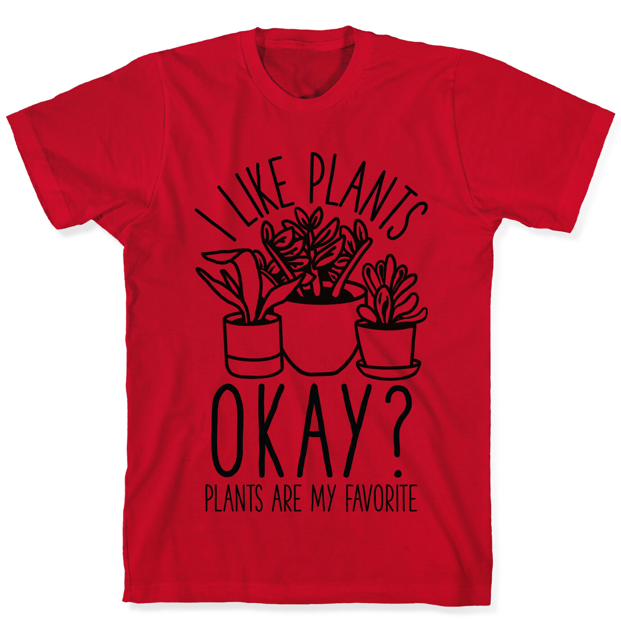 I Like Plants Okay Plants Are My Favorite T-Shirt