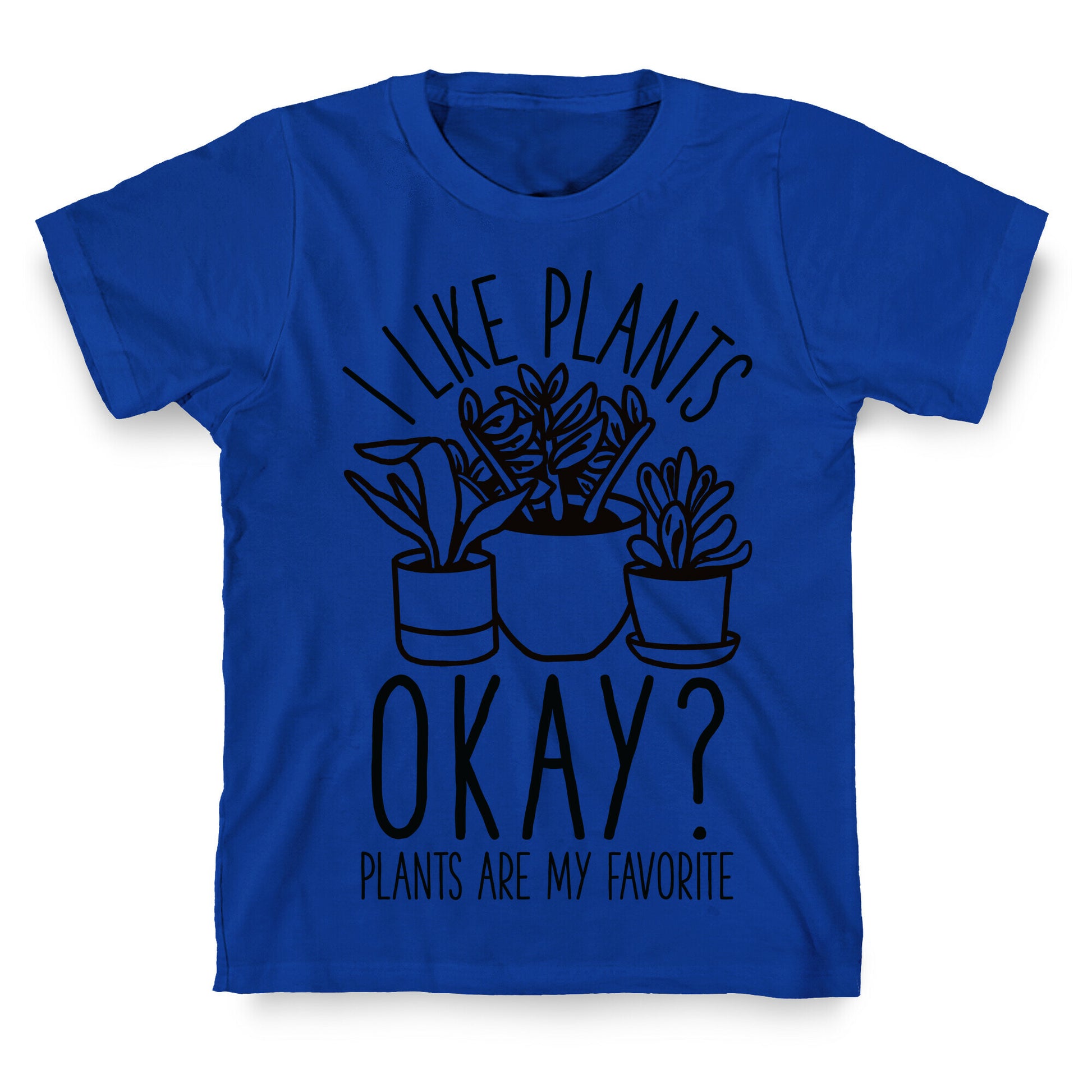 I Like Plants Okay Plants Are My Favorite T-Shirt