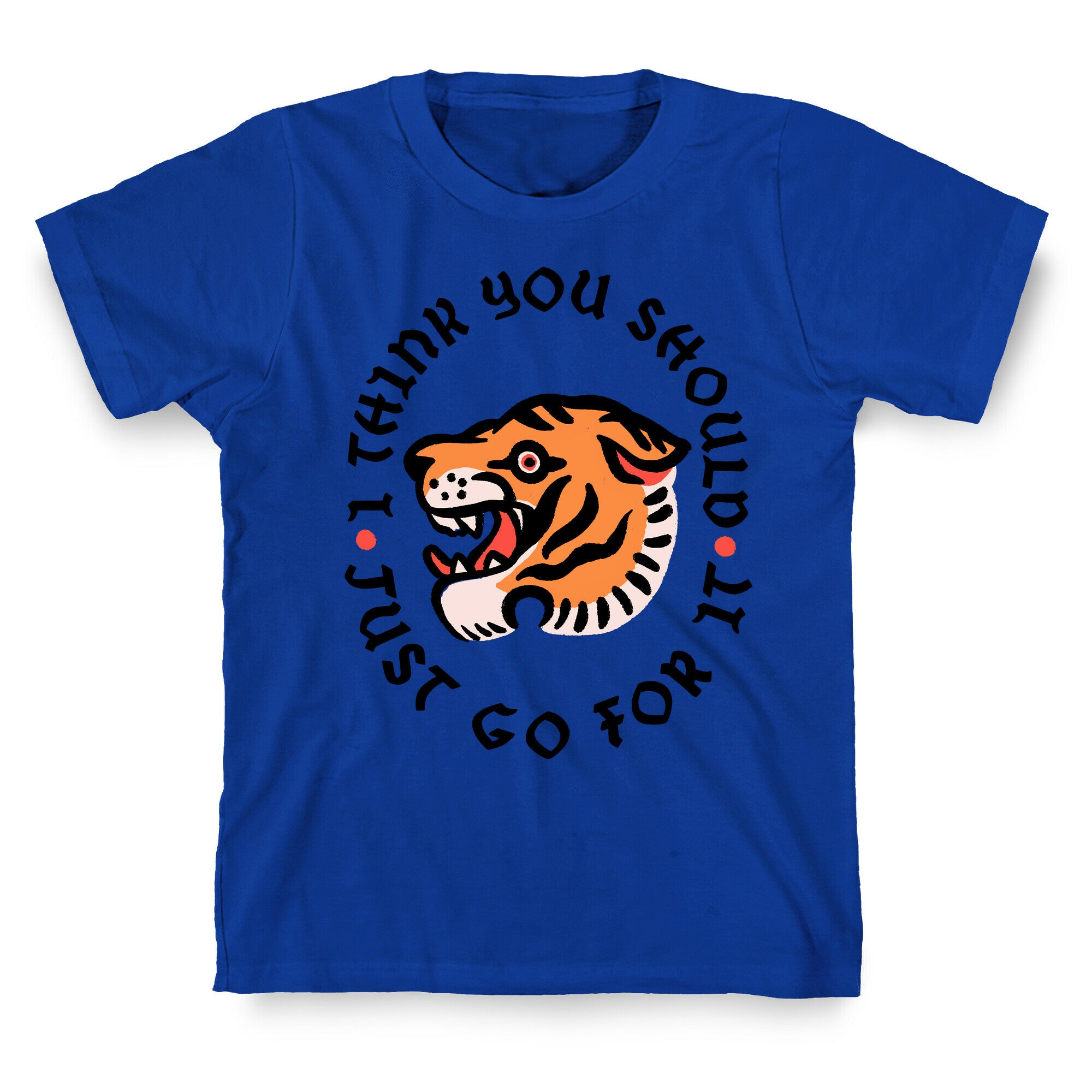 I Think You Should Just Go For It Tiger T-Shirt