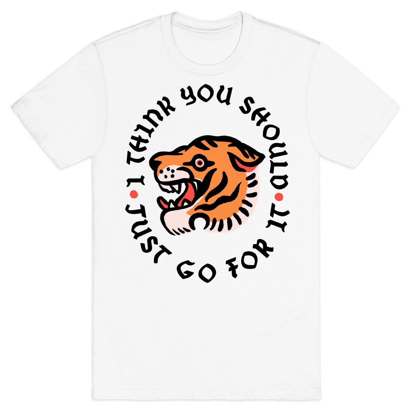 I Think You Should Just Go For It Tiger T-Shirt