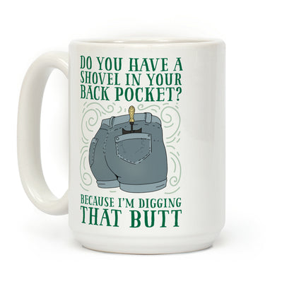 Do You Have A Shovel In Your Back Pocket? Because I'm Digging That Butt Coffee Mug