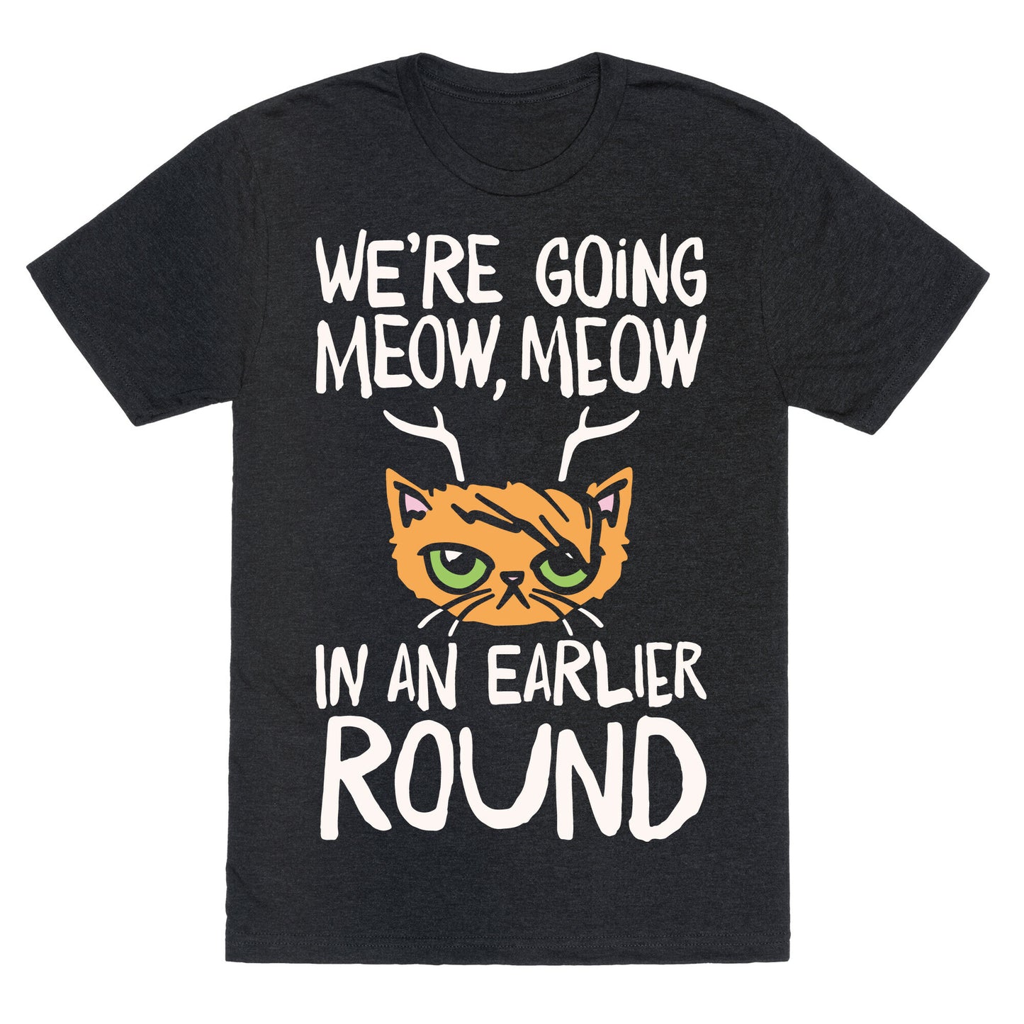 We're Going Meow Meow In An Earlier Round Parody White Print Unisex Triblend Tee