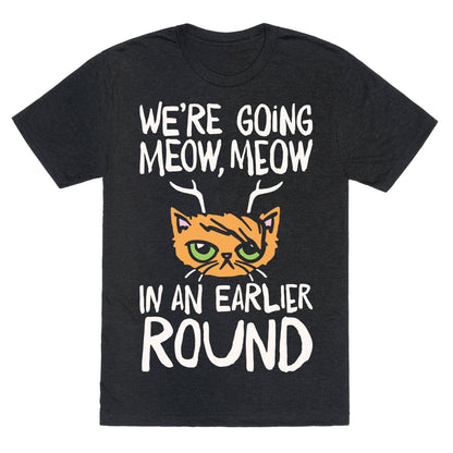 We're Going Meow Meow In An Earlier Round Parody White Print Unisex Triblend Tee