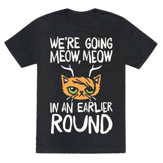 We're Going Meow Meow In An Earlier Round Parody White Print Unisex Triblend Tee