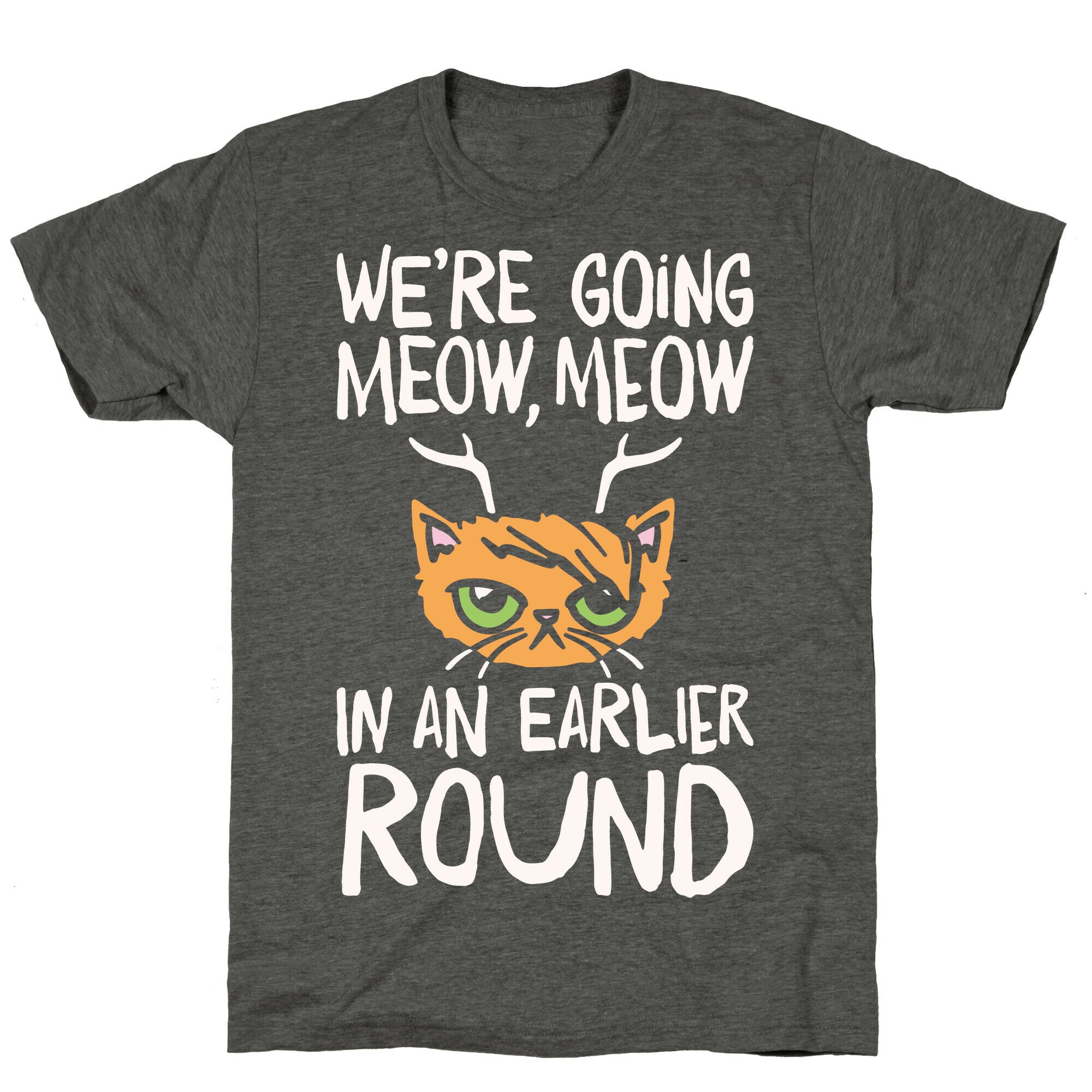 We're Going Meow Meow In An Earlier Round Parody White Print Unisex Triblend Tee