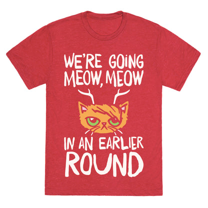 We're Going Meow Meow In An Earlier Round Parody White Print Unisex Triblend Tee