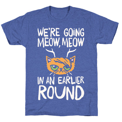 We're Going Meow Meow In An Earlier Round Parody White Print Unisex Triblend Tee