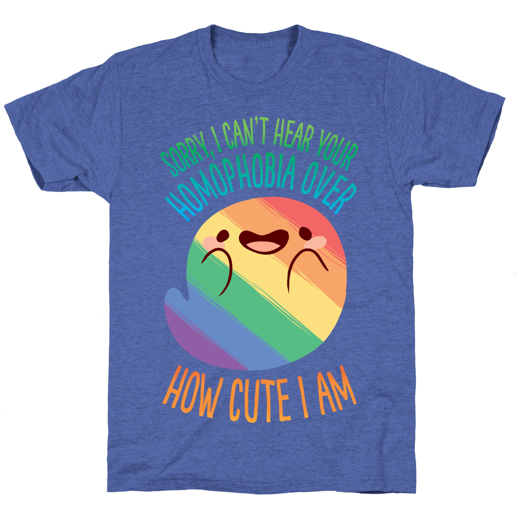Sorry, I Can't Hear Your Homophobia Over How Cute I Am Unisex Triblend Tee