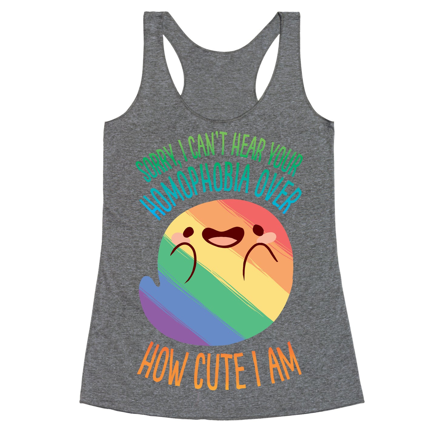 Sorry, I Can't Hear Your Homophobia Over How Cute I Am Racerback Tank