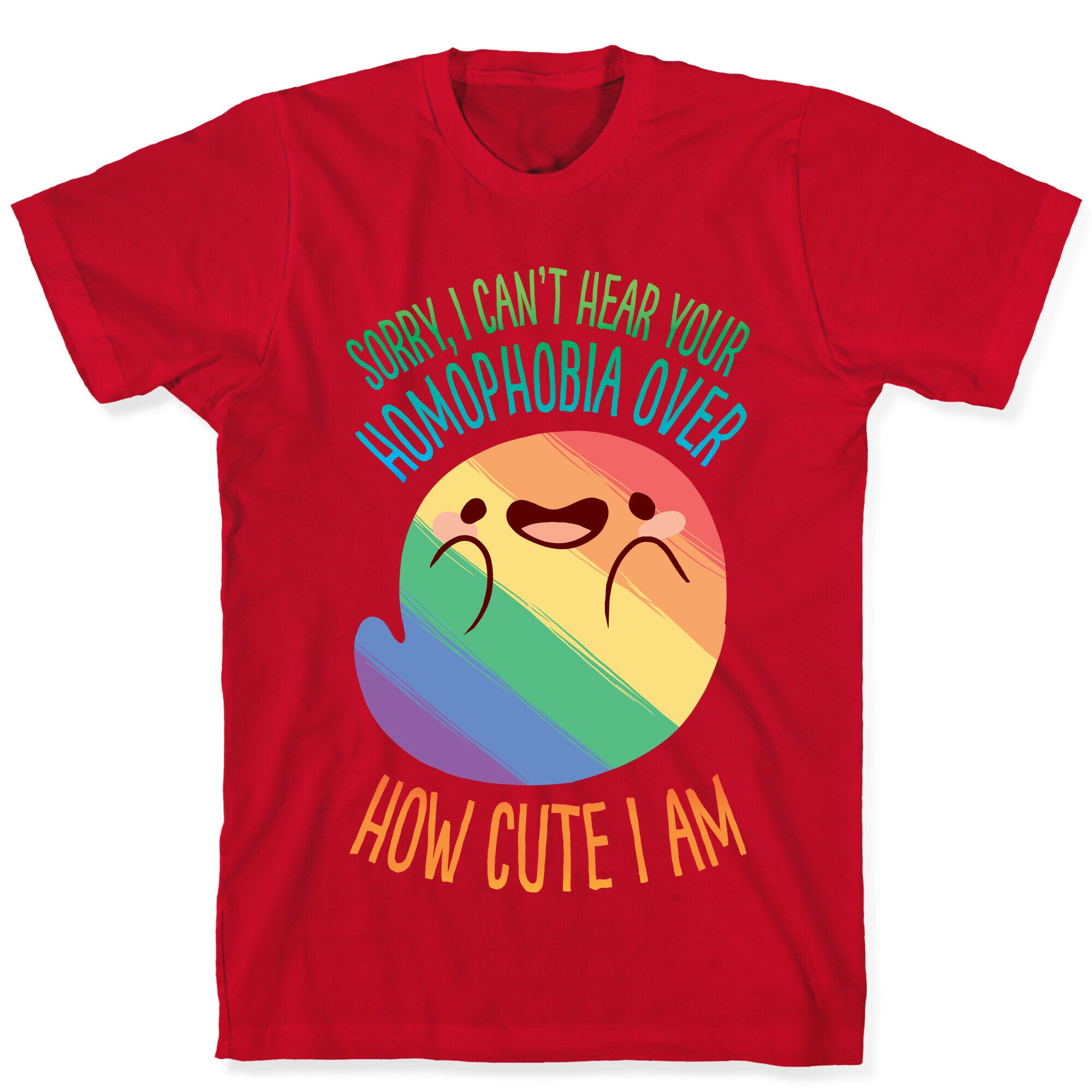 Sorry, I Can't Hear Your Homophobia Over How Cute I Am T-Shirt