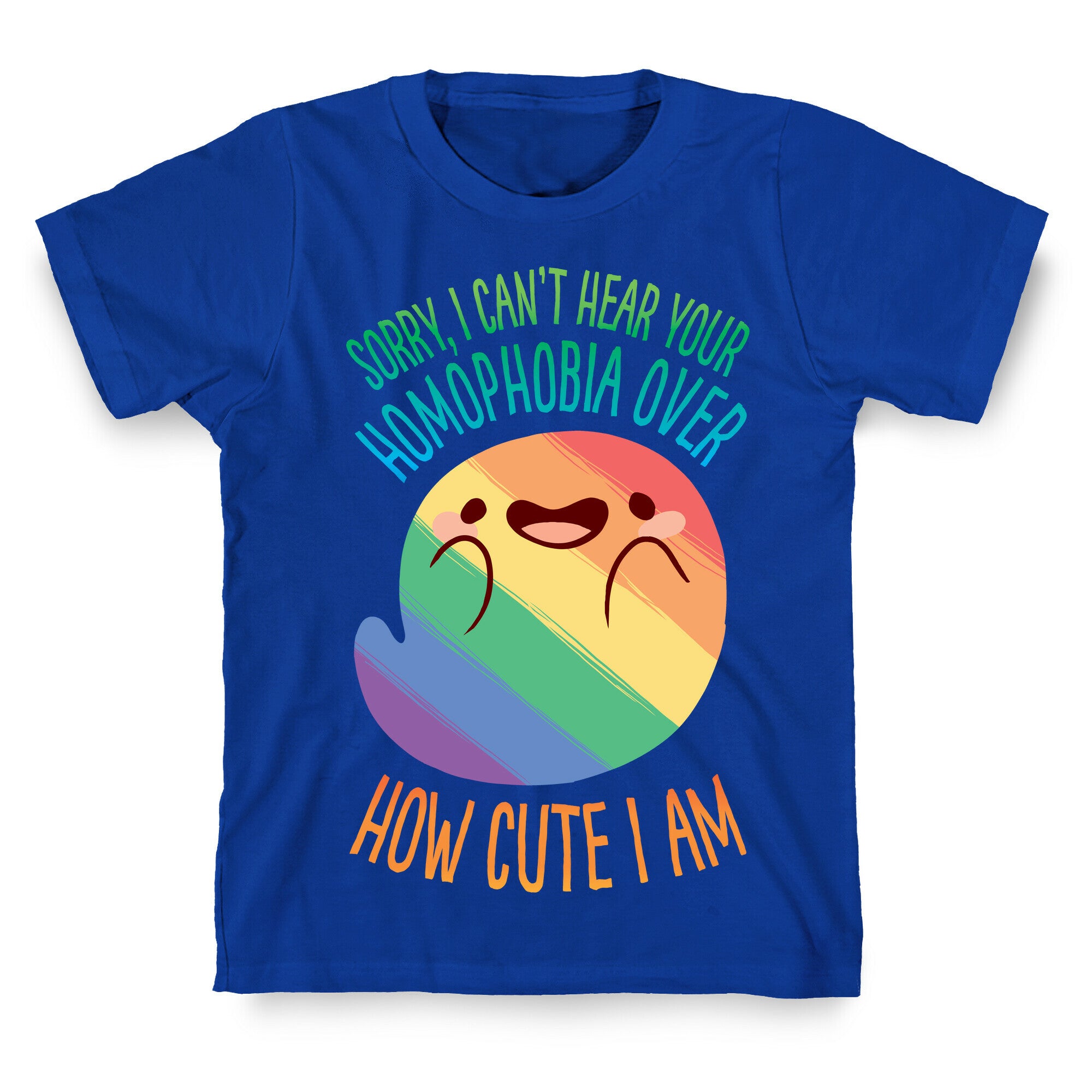 Sorry, I Can't Hear Your Homophobia Over How Cute I Am T-Shirt