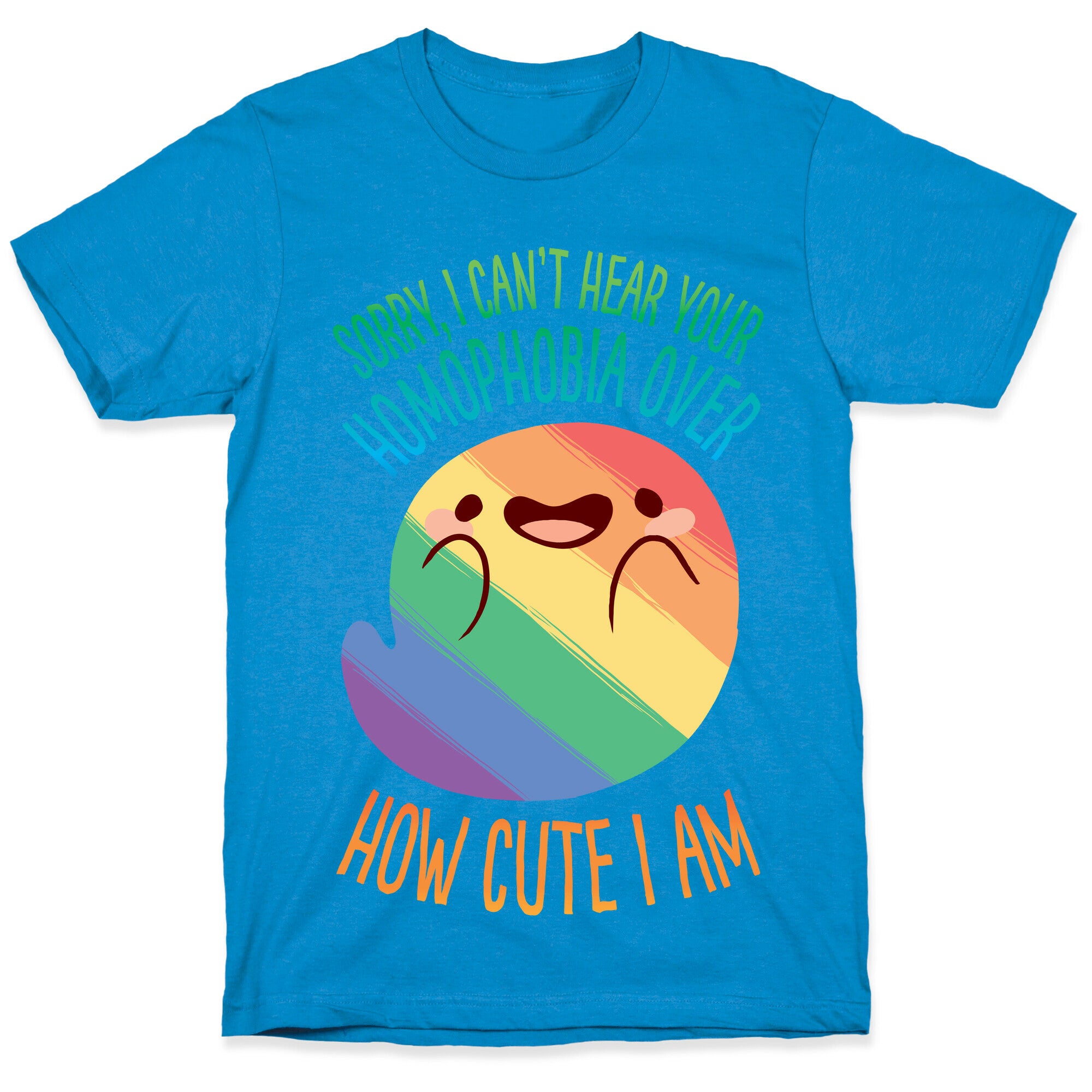 Sorry, I Can't Hear Your Homophobia Over How Cute I Am T-Shirt