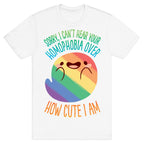 Sorry, I Can't Hear Your Homophobia Over How Cute I Am T-Shirt