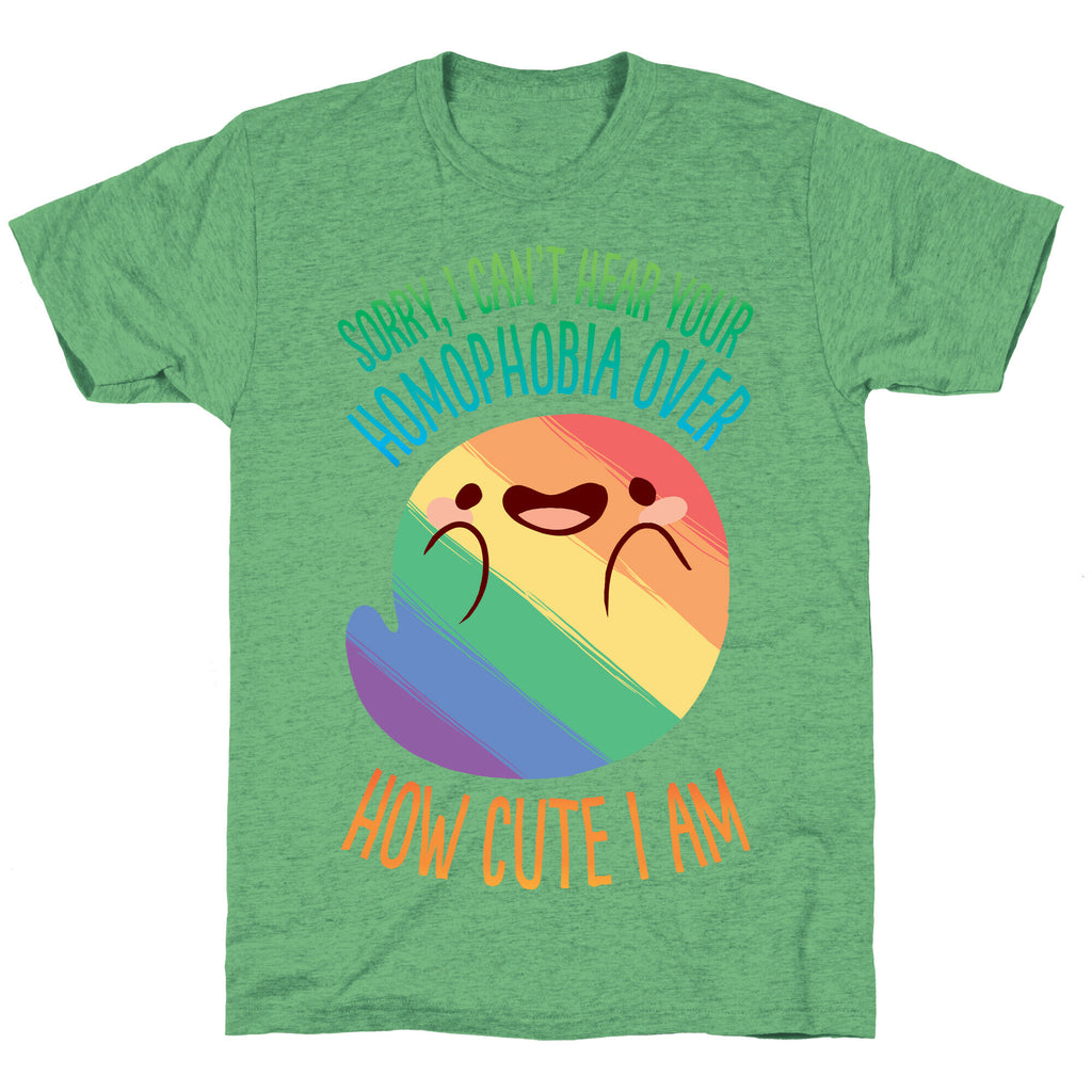 Sorry, I Can't Hear Your Homophobia Over How Cute I Am Unisex Triblend Tee