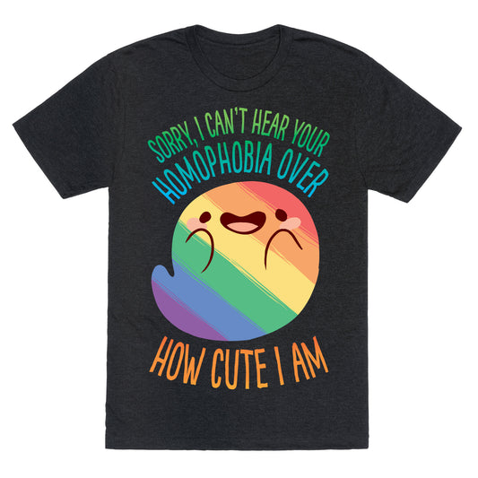 Sorry, I Can't Hear Your Homophobia Over How Cute I Am Unisex Triblend Tee