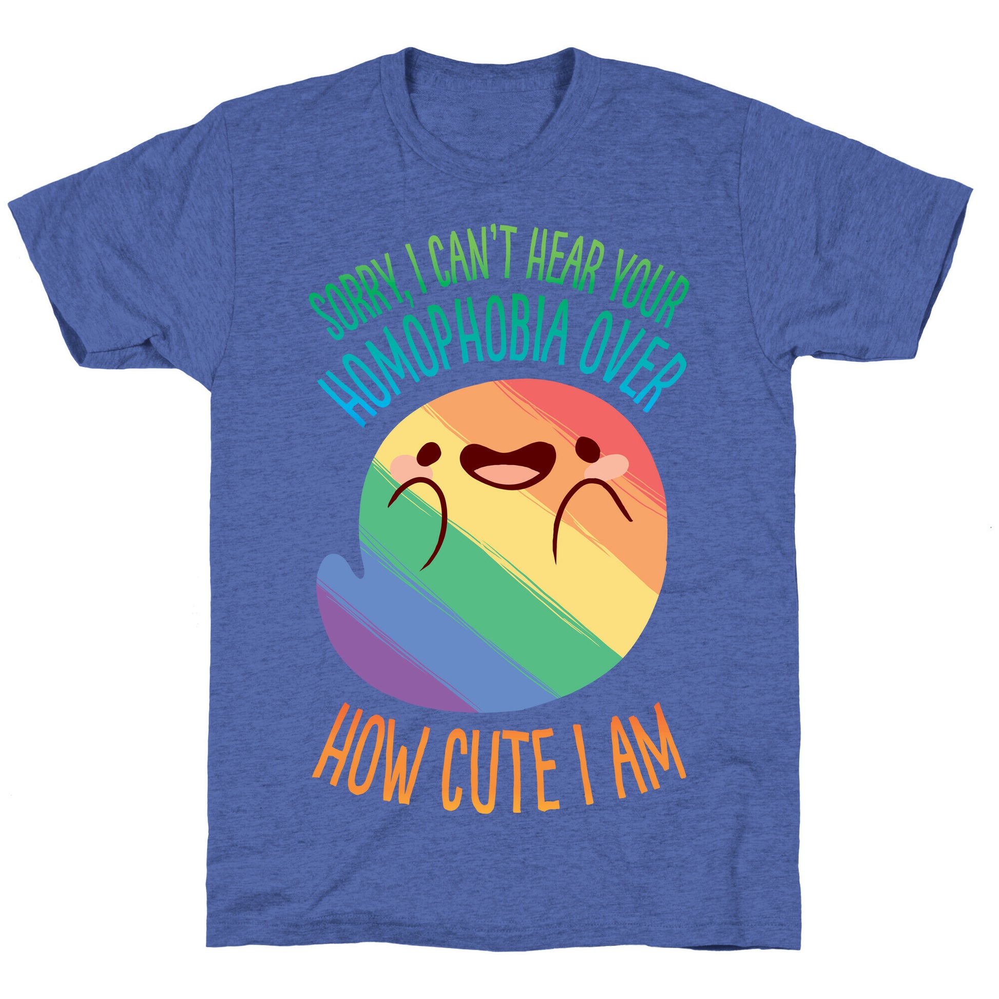 Sorry, I Can't Hear Your Homophobia Over How Cute I Am Unisex Triblend Tee