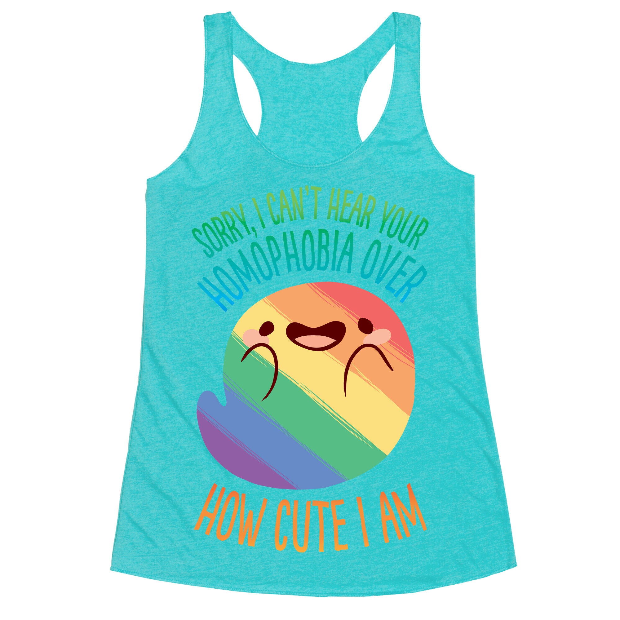 Sorry, I Can't Hear Your Homophobia Over How Cute I Am Racerback Tank
