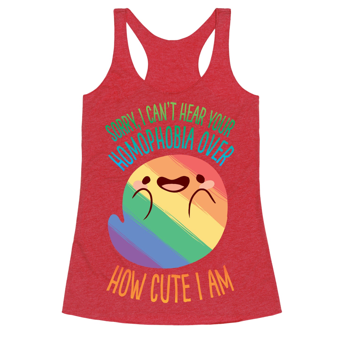 Sorry, I Can't Hear Your Homophobia Over How Cute I Am Racerback Tank