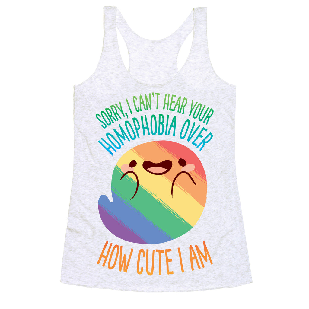 Sorry, I Can't Hear Your Homophobia Over How Cute I Am Racerback Tank
